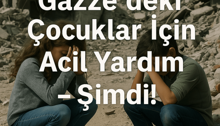 “Kinder in Gaza brauchen dringend Hilfe – jetzt!”-Gazze’deki Çocuklar İçin Acil Yardım – Hemen Şimdi!