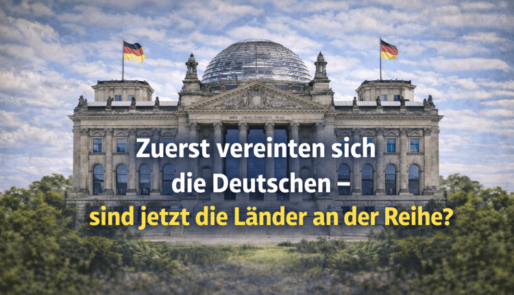 Zuerst vereinten sich die Deutschen – sind jetzt die Länder an der Reihe?